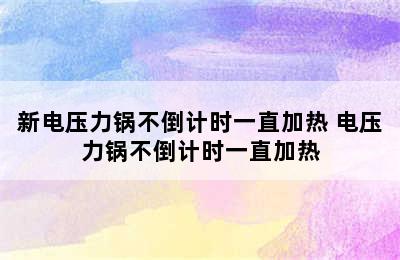 新电压力锅不倒计时一直加热 电压力锅不倒计时一直加热